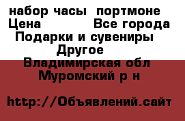 набор часы  портмоне › Цена ­ 2 990 - Все города Подарки и сувениры » Другое   . Владимирская обл.,Муромский р-н